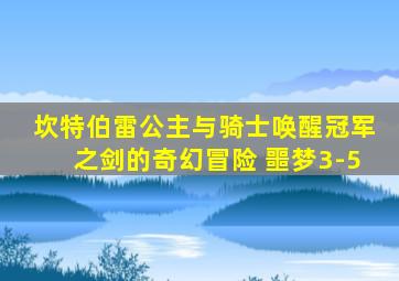 坎特伯雷公主与骑士唤醒冠军之剑的奇幻冒险 噩梦3-5